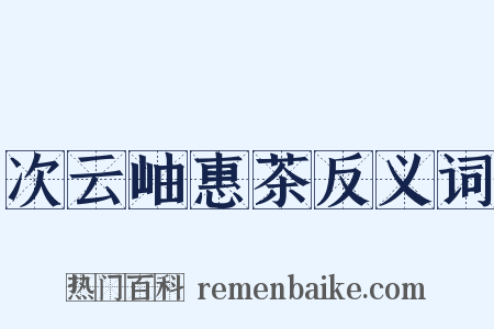次云岫惠茶反义词是什么意思的图片